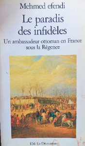 Mehmed efendi la paradis des infidéles un ambassadeur ottoman en France sous la régence