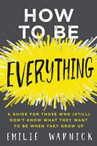 How to Be Everything: A Guide for Those Who (Still) Don't Know What They Want to Be When They Grow Up