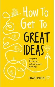 How to Get to Great Ideas: A System for Smart, Extraordinary Thinking
